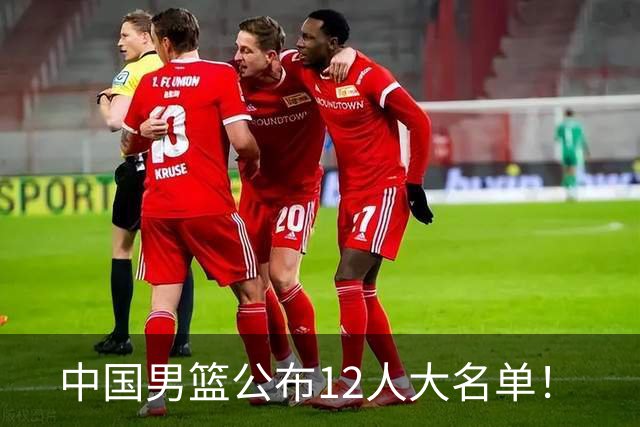 中国男篮公布12人大名单！