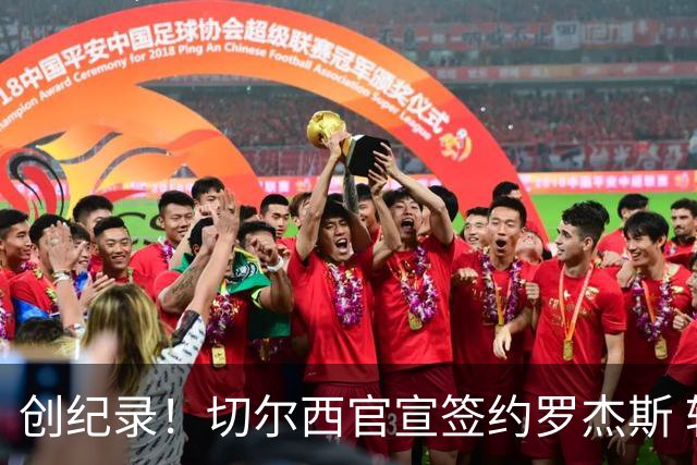 创纪录！切尔西官宣签约罗杰斯 转会费1.17亿镑