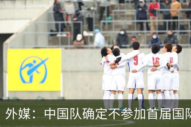 外媒：中国队确定不参加首届国际足联东南亚杯，将出战邀请赛