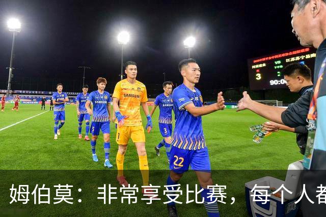 姆伯莫：非常享受比赛，每个人都完成了一项非常出色的工作
