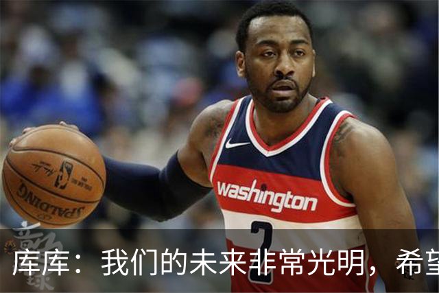 库库：我们的未来非常光明，希望这不是我们最后一次捧杯