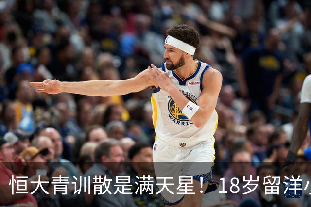 恒大青训散是满天星！18岁留洋小将被改造边后卫？津门虎与海牛互捅
