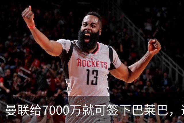 曼联给7000万就可签下巴莱巴，选择过程揭秘！两人挫折助铁腰如愿