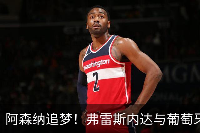 阿森纳追梦！弗雷斯内达与葡萄牙体育手牵手到2031年